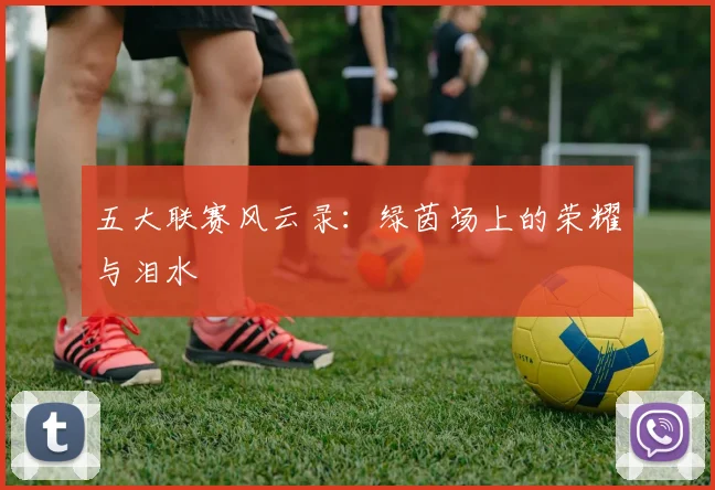 五大联赛风云录：绿茵场上的荣耀与泪水