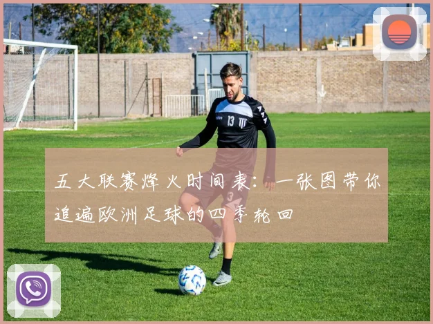 五大联赛烽火时间表:一张图带你追遍欧洲足球的四季轮回