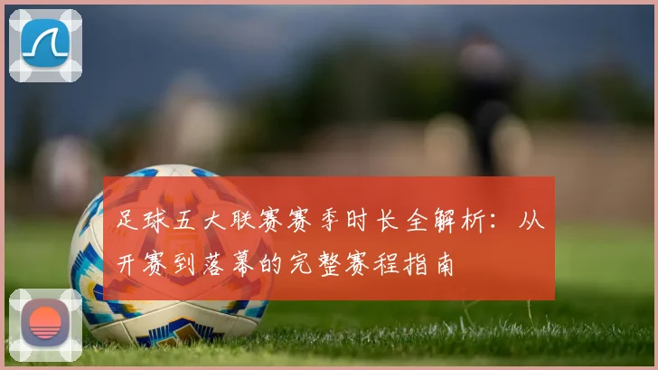 足球五大联赛赛季时长全解析:从开赛到落幕的完整赛程指南
