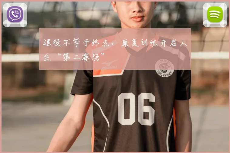 退役不等于终点,康复训练开启人生“第二赛场”