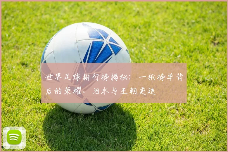 世界足球排行榜揭秘：一纸榜单背后的荣耀、泪水与王朝更迭