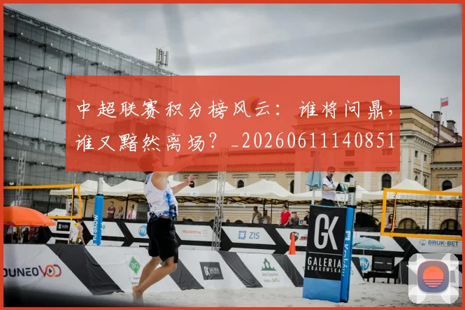 中超联赛积分榜风云:谁将问鼎,谁又黯然离场?_20260611140851