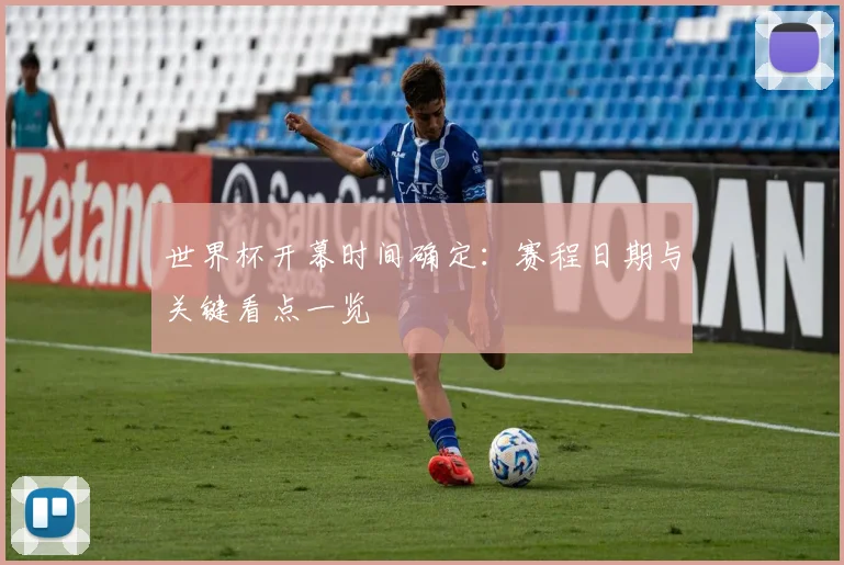 世界杯开幕时间确定：赛程日期与关键看点一览