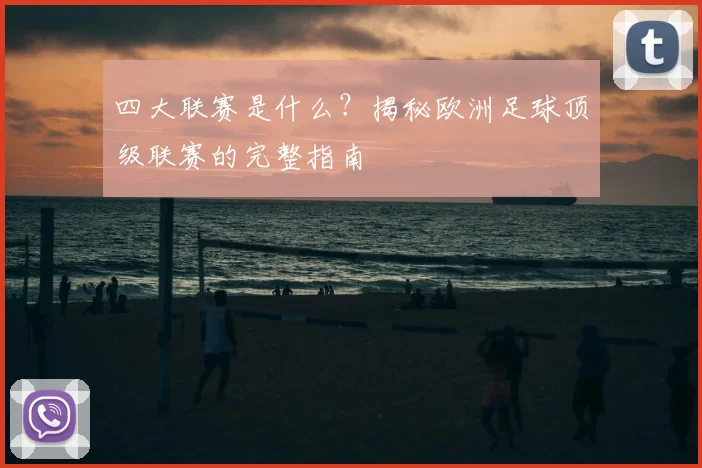 四大联赛是什么?揭秘欧洲足球顶级联赛的完整指南