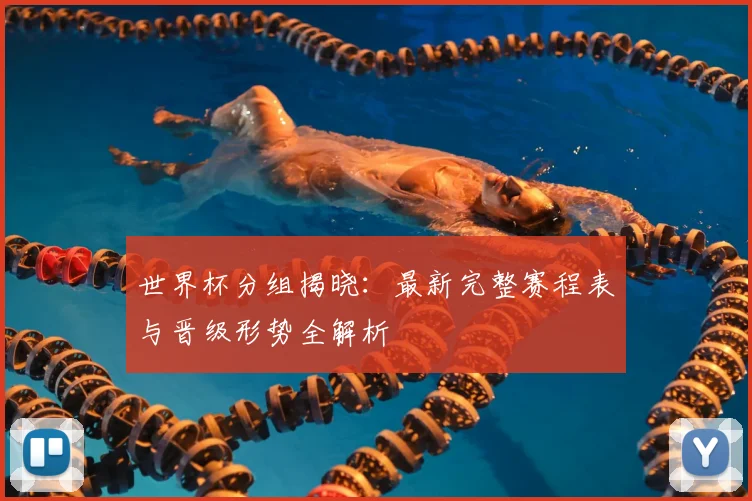 世界杯分组揭晓:最新完整赛程表与晋级形势全解析