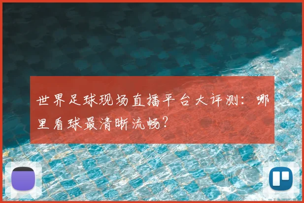 世界足球现场直播平台大评测:哪里看球最清晰流畅?
