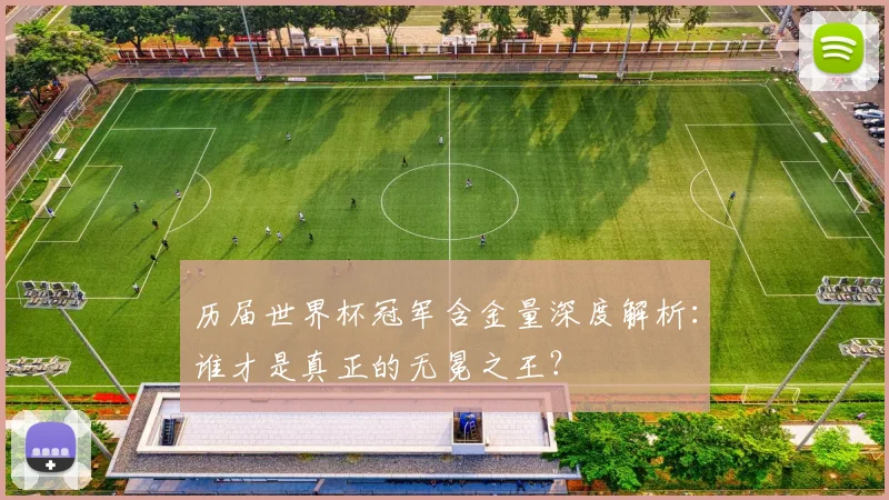 历届世界杯冠军含金量深度解析：谁才是真正的无冕之王？