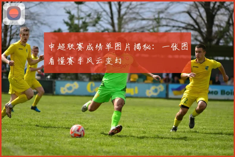 中超联赛成绩单图片揭秘:一张图看懂赛季风云变幻