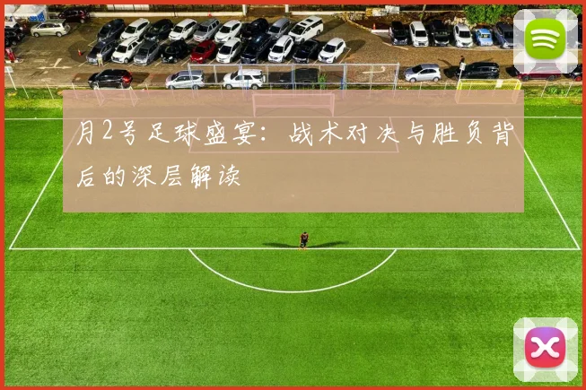 月2号足球盛宴:战术对决与胜负背后的深层解读