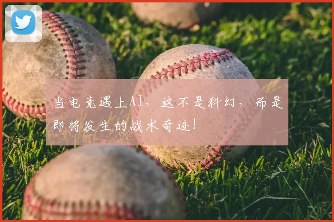 当电竞遇上AI,这不是科幻,而是即将发生的战术奇迹!