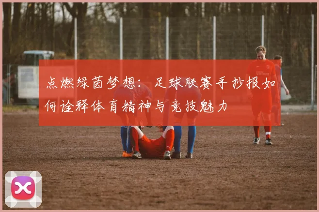 点燃绿茵梦想：足球联赛手抄报如何诠释体育精神与竞技魅力