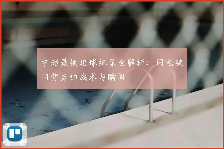 中超最快进球纪录全解析：闪电破门背后的战术与瞬间