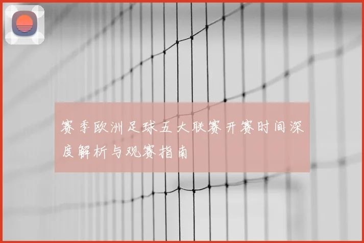 赛季欧洲足球五大联赛开赛时间深度解析与观赛指南