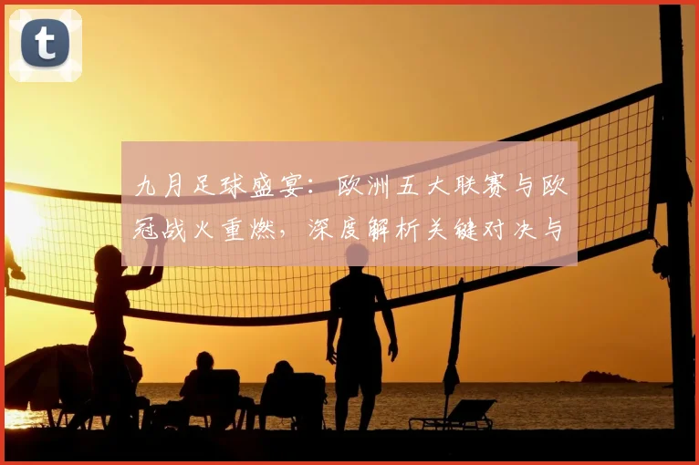 九月足球盛宴:欧洲五大联赛与欧冠战火重燃,深度解析关键对决与战术趋势