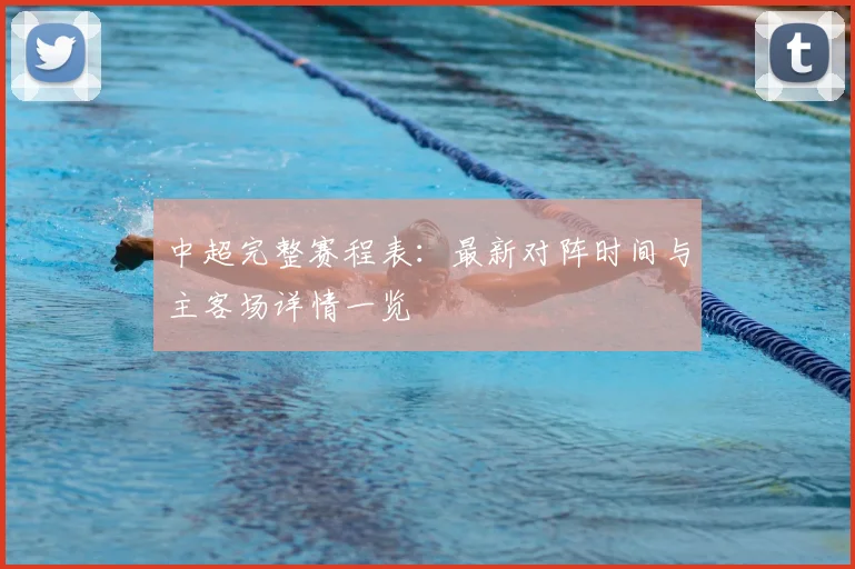 中超完整赛程表：最新对阵时间与主客场详情一览