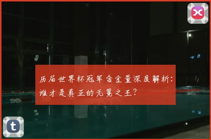 历届世界杯冠军含金量深度解析:谁才是真正的无冕之王?
