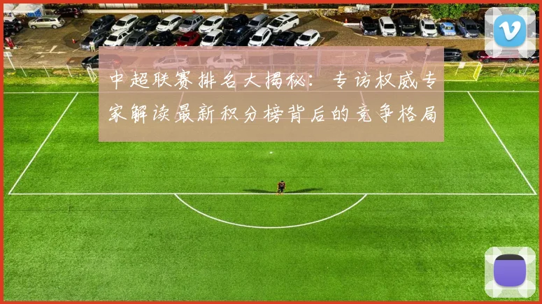 中超联赛排名大揭秘：专访权威专家解读最新积分榜背后的竞争格局
