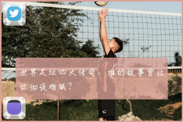 世界足坛四大传奇，谁的故事曾让你彻夜难眠？