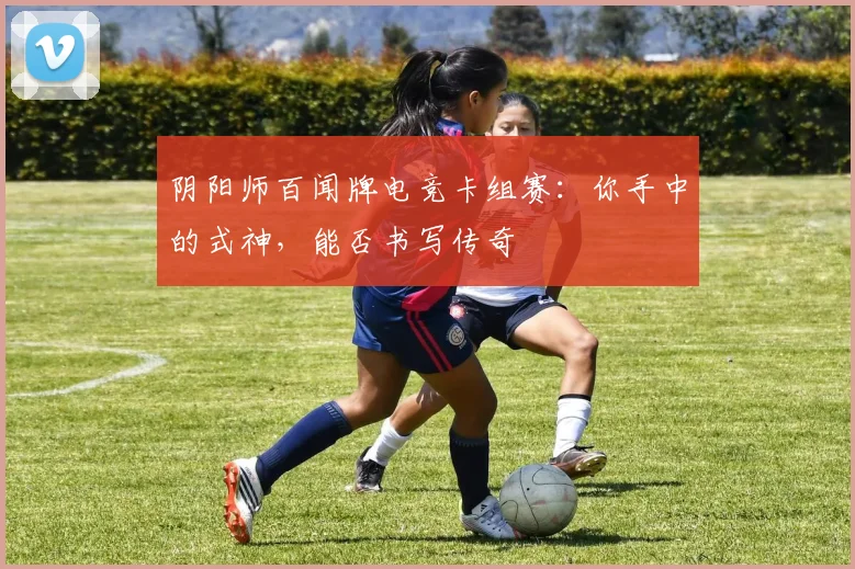 阴阳师百闻牌电竞卡组赛：你手中的式神，能否书写传奇