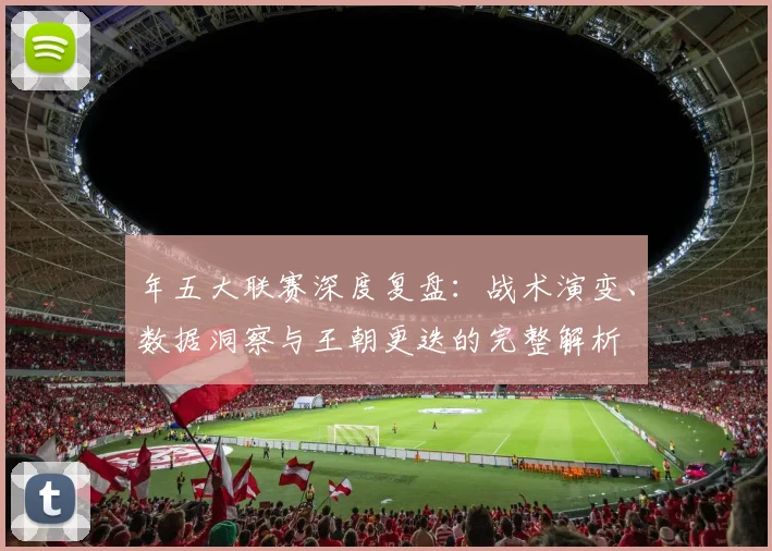 年五大联赛深度复盘:战术演变、数据洞察与王朝更迭的完整解析