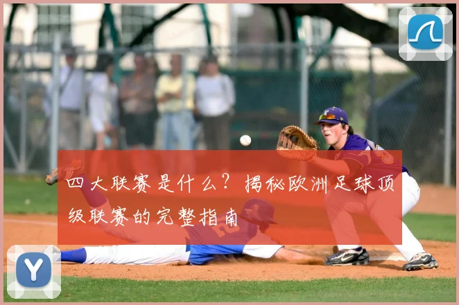 四大联赛是什么?揭秘欧洲足球顶级联赛的完整指南