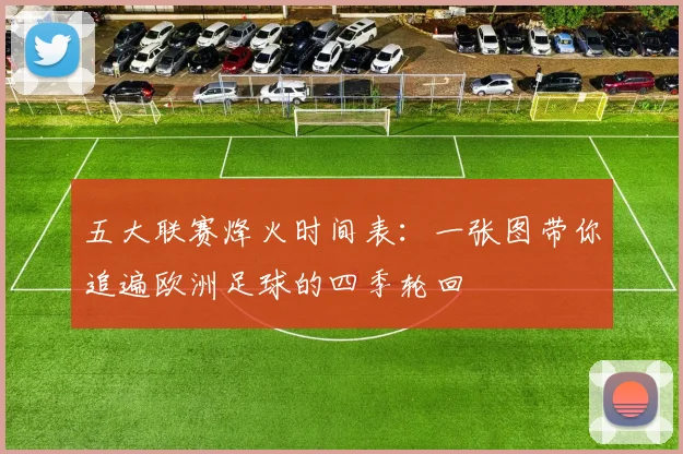 五大联赛烽火时间表:一张图带你追遍欧洲足球的四季轮回
