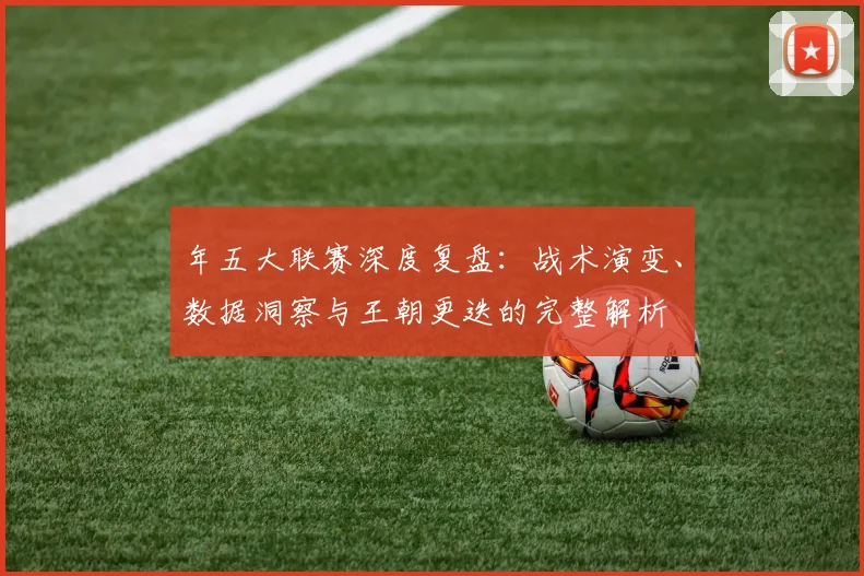 年五大联赛深度复盘:战术演变、数据洞察与王朝更迭的完整解析