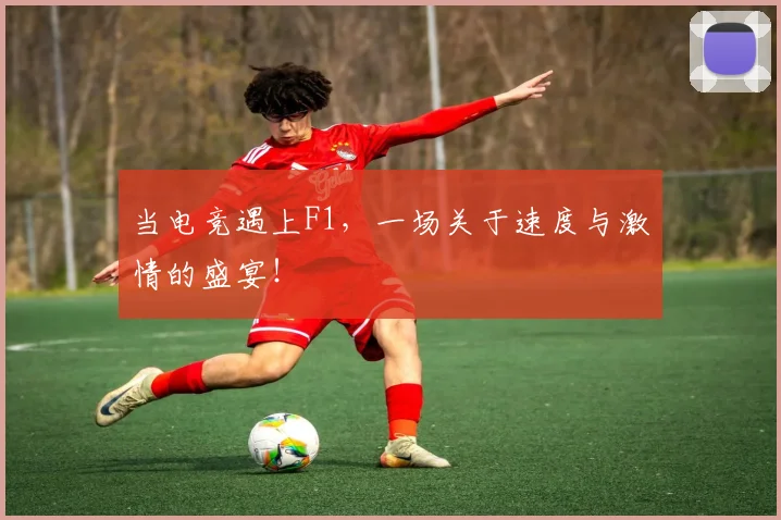 当电竞遇上F1,一场关于速度与激情的盛宴!