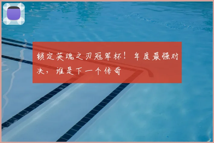 锁定英魂之刃冠军杯!年度最强对决,谁是下一个传奇